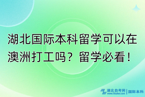 湖北國(guó)際本科生可以在澳洲打工嗎？留學(xué)必看！