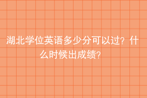 湖北學(xué)位英語(yǔ)多少分可以過(guò)？什么時(shí)候出成績(jī)？