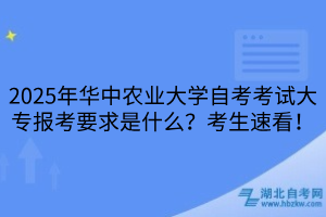 2025年華中農(nóng)業(yè)大學(xué)自考考試大專報(bào)考要求是什么？考生速看！