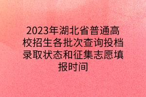 2023年湖北省普通高校招生各批次查詢投檔錄取狀態(tài)和征集志愿填報(bào)時(shí)間