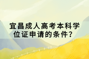 宜昌成人高考本科學(xué)位證申請的條件？