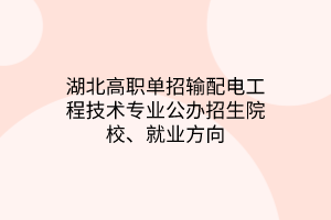 湖北高職單招輸配電工程技術(shù)專業(yè)公辦招生院校、就業(yè)方向