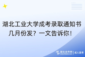 湖北工業(yè)大學(xué)成考錄取通知書(shū)幾月份發(fā)？一文告訴你！