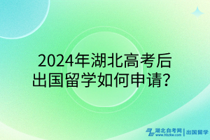2024年湖北高考后出國留學(xué)如何申請？