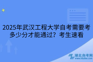 2025年武漢工程大學(xué)自考需要考多少分才能通過？考生速看