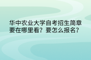 華中農(nóng)業(yè)大學(xué)自考招生簡章要在哪里看？要怎么報名？