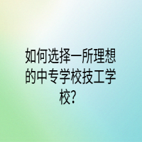 如何選擇一所理想的中專學校技工學校？