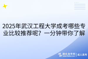 2025年武漢工程大學(xué)成考哪些專業(yè)比較推薦呢？一分鐘帶你了解