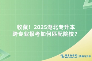 收藏！2025湖北專升本跨專業(yè)報(bào)考如何匹配院校？