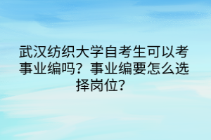 武漢紡織大學(xué)自考生可以考事業(yè)編嗎？事業(yè)編要怎么選擇崗位？