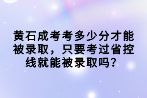 黃石成考考多少分才能被錄取，只要考過省控線就能被錄取嗎？