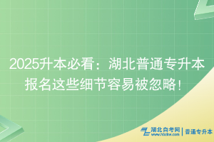 2025升本必看：湖北普通專升本報名這些細節(jié)容易被忽略！