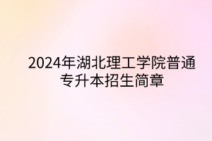 2024年湖北理工學(xué)院專升本招生簡(jiǎn)章