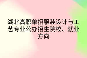 湖北高職單招服裝設(shè)計與工藝專業(yè)公辦招生院校、就業(yè)方向