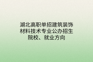 湖北高職單招建筑裝飾材料技術(shù)專(zhuān)業(yè)公辦招生院校、就業(yè)方向