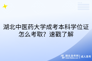 湖北中醫(yī)藥大學(xué)成考本科學(xué)位證怎么考取？速戳了解