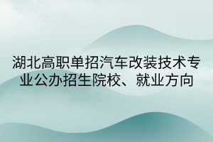 湖北高職單招汽車改裝技術(shù)專業(yè)公辦招生院校、就業(yè)方向