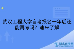 武漢工程大學(xué)自考報名一年后還能再考嗎？速來了解
