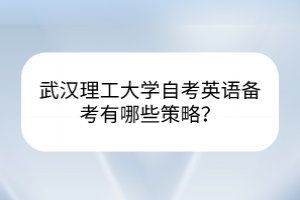 武漢理工大學(xué)自考英語備考有哪些策略？
