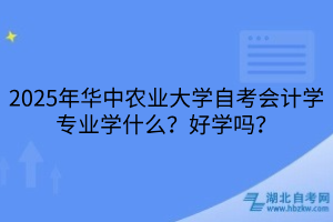 2025年華中農(nóng)業(yè)大學(xué)自考會(huì)計(jì)學(xué)專業(yè)學(xué)什么？好學(xué)嗎？