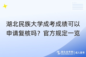 湖北民族大學(xué)成考成績(jī)可以申請(qǐng)復(fù)核嗎？官方規(guī)定一覽！