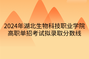 2024年湖北生物科技職業(yè)學院高職單招考試擬錄取分數(shù)線