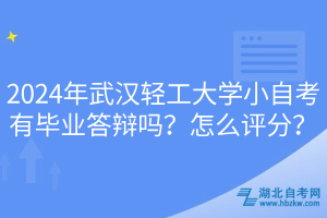 2024年武漢輕工大學(xué)小自考有畢業(yè)答辯嗎？怎么評(píng)分？