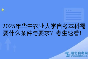 2025年華中農(nóng)業(yè)大學(xué)自考本科需要什么條件與要求？考生速看！