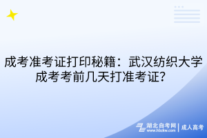 成考準考證打印秘籍：武漢紡織大學成考考前幾天打準考證？