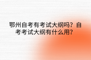 鄂州自考有考試大綱嗎？自考考試大綱有什么用？