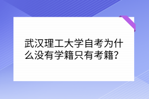 武漢理工大學(xué)自考為什么沒有學(xué)籍只有考籍？