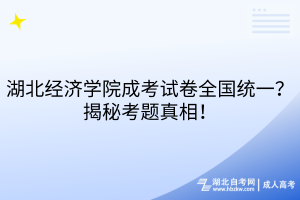 湖北經(jīng)濟(jì)學(xué)院成考試卷全國(guó)統(tǒng)一？揭秘考題真相！
