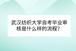 武漢紡織大學(xué)自考畢業(yè)審核是什么樣的流程？