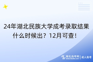 24年湖北民族大學(xué)成考錄取結(jié)果什么時(shí)候出？12月可查！