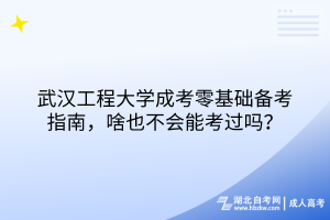武漢工程大學(xué)成考零基礎(chǔ)備考指南，啥也不會(huì)能考過嗎？