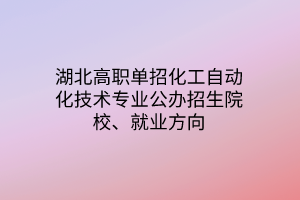 湖北高職單招化工自動化技術(shù)專業(yè)公辦招生院校、就業(yè)方向