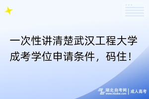 一次性講清楚武漢工程大學(xué)成考學(xué)位申請條件，碼住！