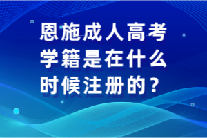 恩施成人高考學籍是在什么時候注冊的？
