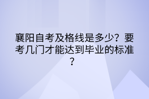 襄陽自考及格線是多少？要考幾門才能達到畢業(yè)的標(biāo)準(zhǔn)？