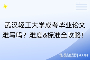 武漢輕工大學(xué)成考畢業(yè)論文難寫(xiě)嗎？難度&標(biāo)準(zhǔn)全攻略！