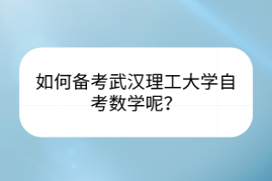 如何備考武漢理工大學(xué)自考數(shù)學(xué)呢？