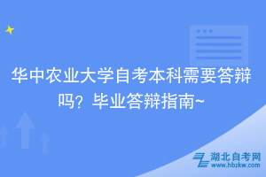 華中農業(yè)大學自考本科需要答辯嗎？畢業(yè)答辯指南~