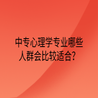 中專心理學專業(yè)哪些人群會比較適合？