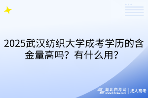 2025武漢紡織大學(xué)成考學(xué)歷的含金量高嗎？有什么用？