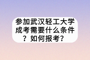參加武漢輕工大學成考需要什么條件？如何報考？