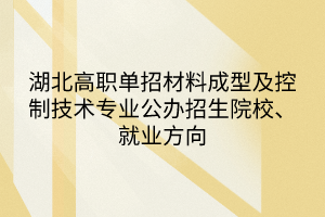 湖北高職單招材料成型及控制技術(shù)專業(yè)公辦招生院校、就業(yè)方向