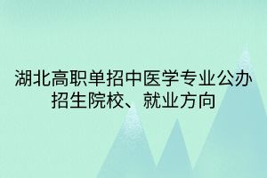 湖北高職單招中醫(yī)學(xué)專業(yè)公辦招生院校、就業(yè)方向