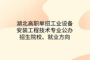 湖北高職單招工業(yè)設(shè)備安裝工程技術(shù)專業(yè)公辦招生院校、就業(yè)方向