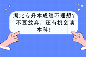 湖北專升本成績不理想？不要放棄，還有機(jī)會讀本科！