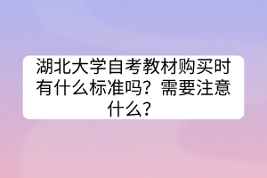 湖北大學(xué)自考教材購買時有什么標(biāo)準(zhǔn)嗎？需要注意什么？